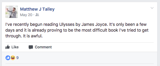 Facebook post by Matthew Talley: I’ve recently begun reading Ulysses by James Joyce. It’s only been a few days and it is already proving to be the most difficult books I’ve tried to get through. It is awful.